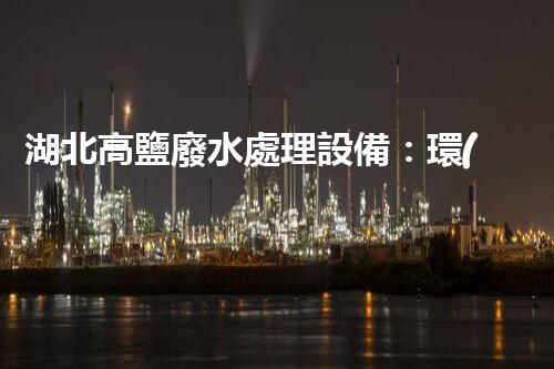 湖北高鹽廢水處理設備：環(huán)保新突破？