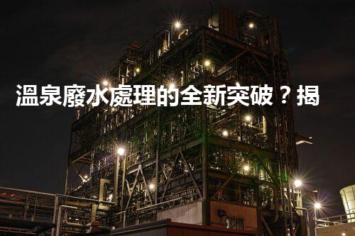 溫泉廢水處理的全新突破？揭秘行業(yè)內(nèi)幕！
