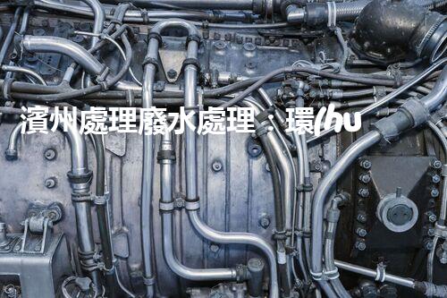 濱州處理廢水處理：環(huán)保新篇章？