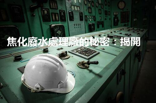 焦化廢水處理廠的秘密：揭開環(huán)保新篇章？