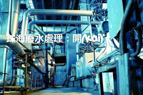 珠海廢水處理：開(kāi)啟水資源循環(huán)利用的新篇章？