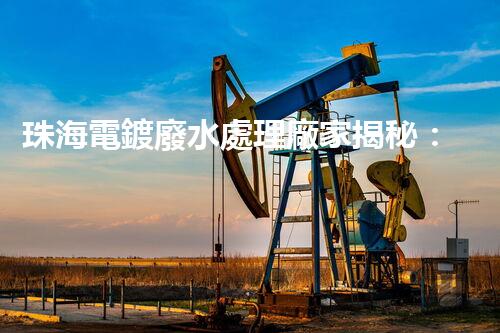 珠海電鍍廢水處理廠家揭秘：高效環(huán)保的秘密武器？