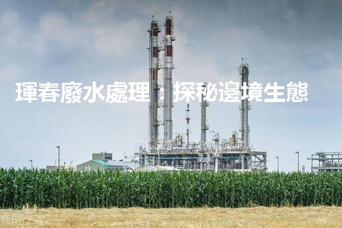 琿春廢水處理：探秘邊境生態(tài)管理新突破！