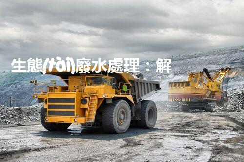 生態(tài)廢水處理：解鎖環(huán)境保護(hù)的綠色奇跡！