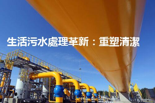 生活污水處理革新：重塑清潔未來(lái)！