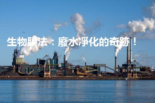 生物膜法：廢水凈化的奇跡！