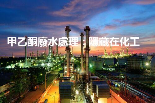 甲乙酮廢水處理：隱藏在化工背后的生態(tài)挑戰(zhàn)？