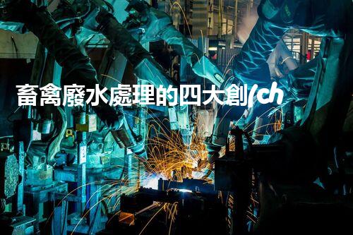畜禽廢水處理的四大創(chuàng)新技術(shù)，以后環(huán)保新趨勢？