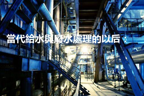 當代給水與廢水處理的以后：你明白嗎？