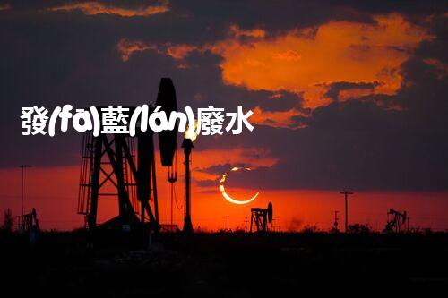 發(fā)藍(lán)廢水處理：你不明白的環(huán)保新技術(shù)！