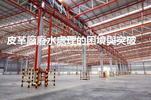 皮革廠廢水處理的困境與突破？