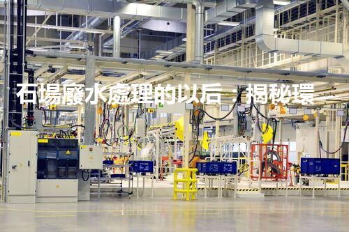 石場廢水處理的以后：揭秘環(huán)保新技術(shù)！