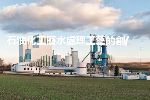 石油化工廢水處理工藝的創(chuàng)新與以后？