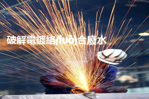 破解電鍍絡(luò)合廢水處理難題！探索高效環(huán)保之路？
