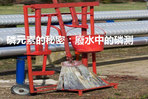磷元素的秘密：廢水中的磷測(cè)定揭開神秘面紗！