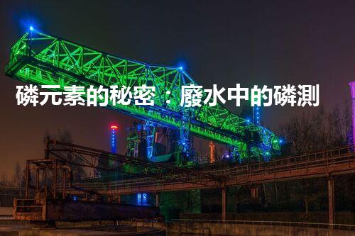 磷元素的秘密：廢水中的磷測定揭開神秘面紗！