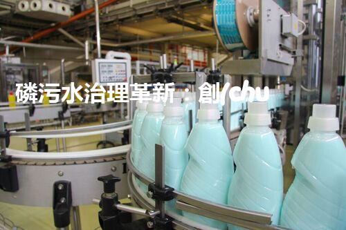 磷污水治理革新：創(chuàng)新工藝助力工業(yè)廢水凈化？