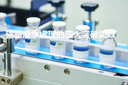 磺胺廢水處理的四大突破與以后展望？