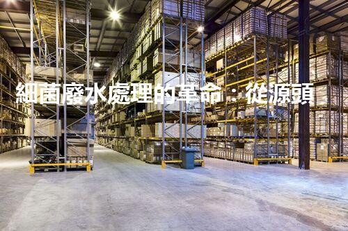 細菌廢水處理的革命：從源頭到終端的全新探索？