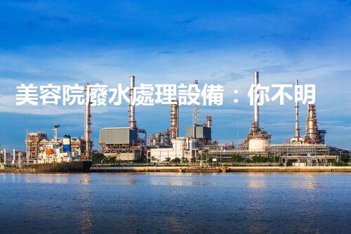 美容院廢水處理設備：你不明白的環(huán)保秘密？