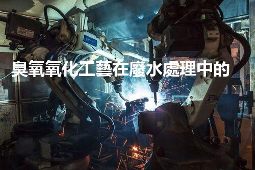 臭氧氧化工藝在廢水處理中的應用與優(yōu)化