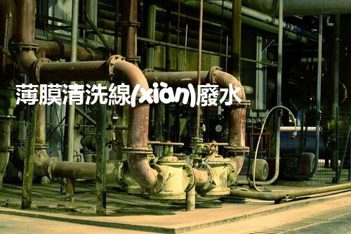 薄膜清洗線(xiàn)廢水處理的創(chuàng)新技術(shù)與應(yīng)用前景！
