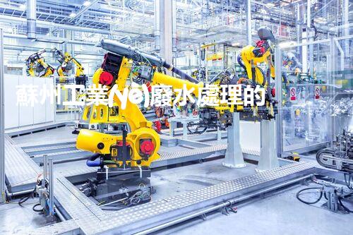 蘇州工業(yè)廢水處理的秘密：你所不明白的環(huán)保黑科技？