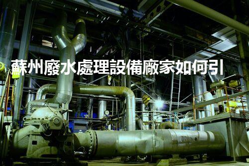 蘇州廢水處理設備廠家如何引領行業(yè)以后？