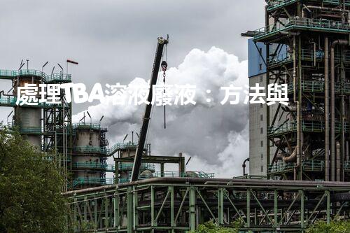處理TBA溶液廢液：方法與建議