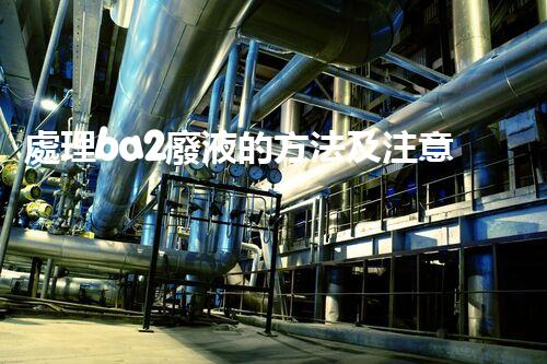 處理ba2廢液的方法及注意事項