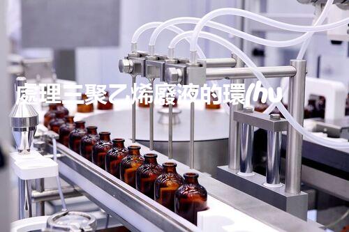 處理三聚乙烯廢液的環(huán)境友好方法