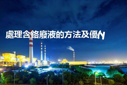 處理含鉻廢液的方法及優(yōu)缺點(diǎn)