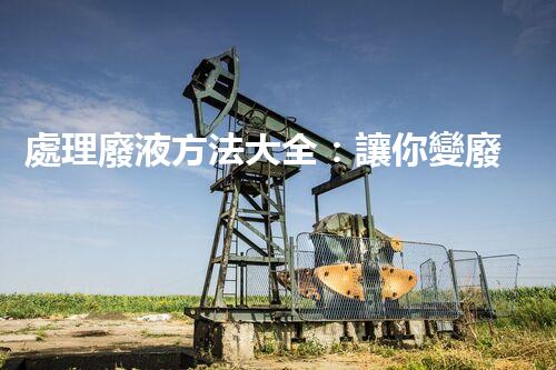 處理廢液方法大全：讓你變廢為寶