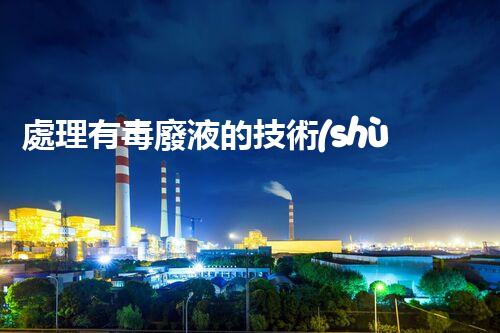 處理有毒廢液的技術(shù)與方法：綜述與前沿探討