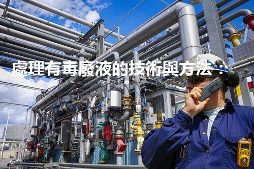 處理有毒廢液的技術與方法：綜述與前沿探討