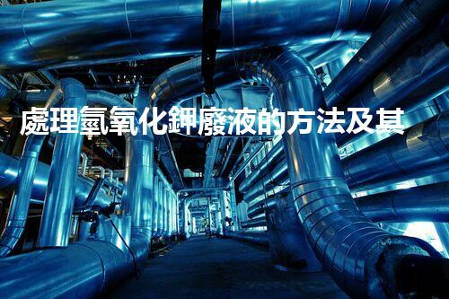 處理氫氧化鉀廢液的方法及其應(yīng)用領(lǐng)域分析