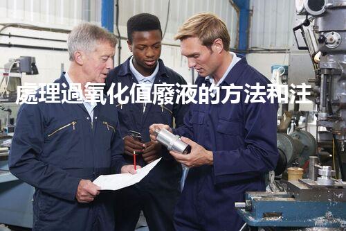 處理過氧化值廢液的方法和注意事項(xiàng)