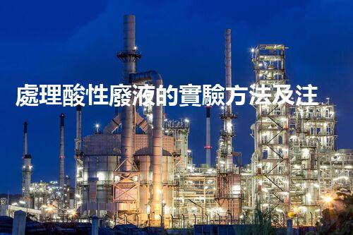 處理酸性廢液的實驗方法及注意事項