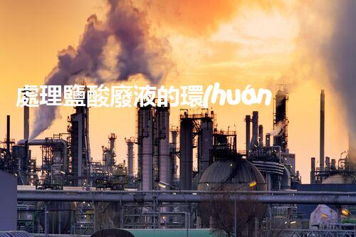 處理鹽酸廢液的環(huán)保方法詳解
