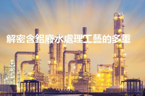 解密含鋁廢水處理工藝的多重效應(yīng)？