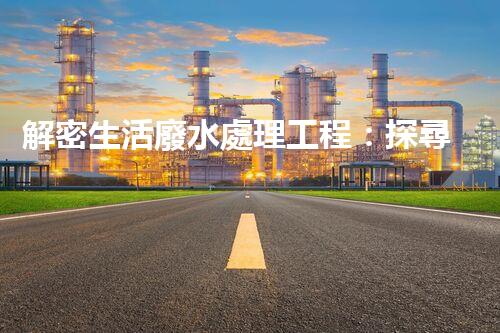 解密生活廢水處理工程：探尋可持續(xù)發(fā)展的未來(lái)？