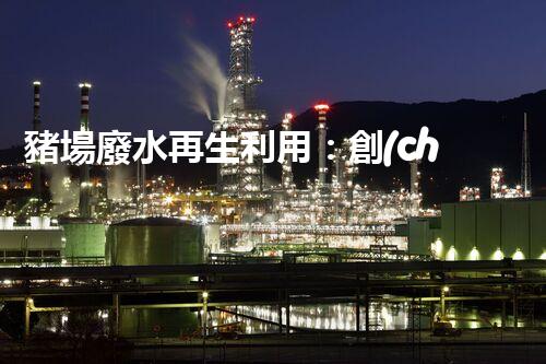 豬場廢水再生利用：創(chuàng)新技術(shù)解決養(yǎng)豬廢水處理難題