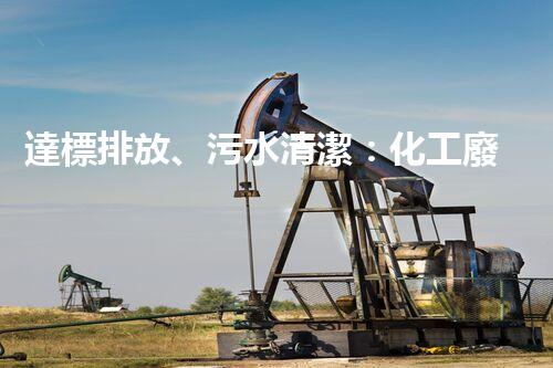 達標排放、污水清潔：化工廢水處理解決方案