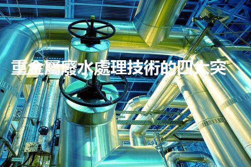 重金屬廢水處理技術的四大突破：以后水處理的希望？