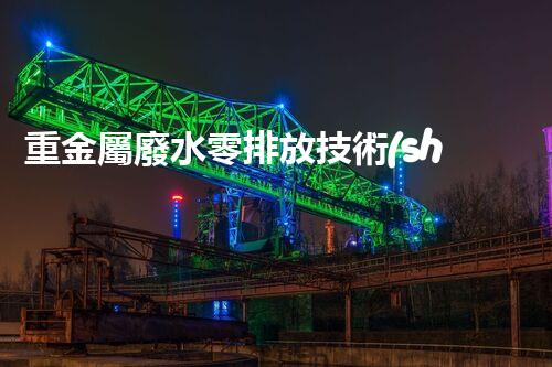 重金屬廢水零排放技術(shù)：革新之路？