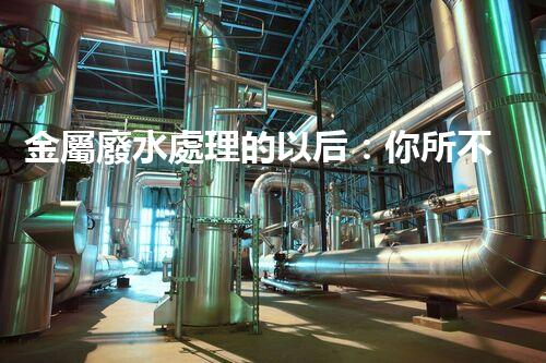金屬廢水處理的以后：你所不明白的環(huán)保新技術！