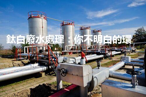 鈦白廢水處理：你不明白的環(huán)保秘密武器？