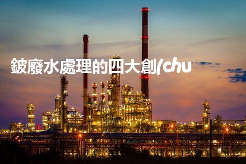 鈹廢水處理的四大創(chuàng)新技術？揭秘行業(yè)以后！