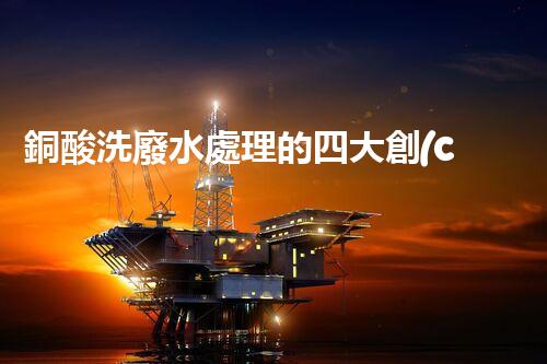 銅酸洗廢水處理的四大創(chuàng)新技術(shù)，揭秘環(huán)保新篇章！