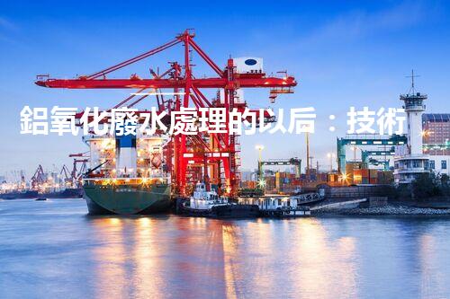 鋁氧化廢水處理的以后：技術(shù)革新與生態(tài)和諧？